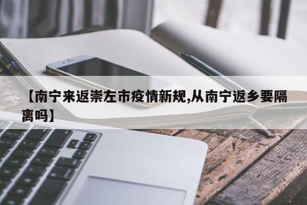 【南宁来返崇左市疫情新规,从南宁返乡要隔离吗】