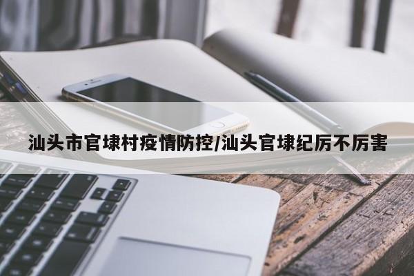 汕头市官埭村疫情防控/汕头官埭纪厉不厉害
