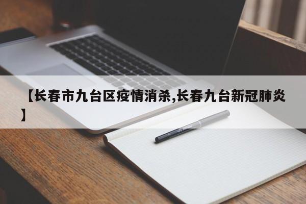 【长春市九台区疫情消杀,长春九台新冠肺炎】