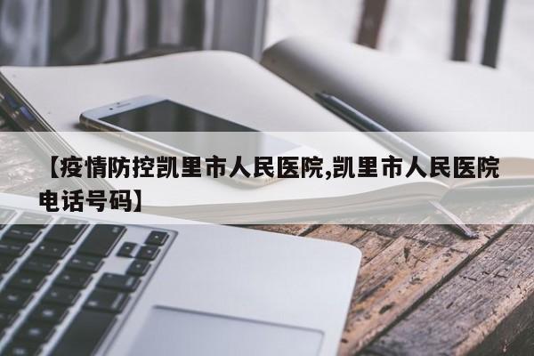 【疫情防控凯里市人民医院,凯里市人民医院电话号码】