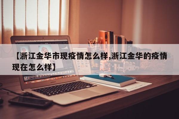 【浙江金华市现疫情怎么样,浙江金华的疫情现在怎么样】