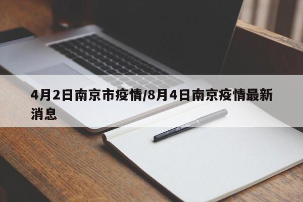 4月2日南京市疫情/8月4日南京疫情最新消息