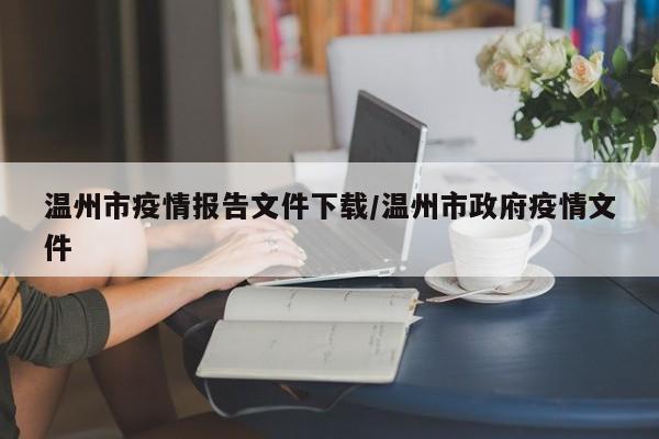 温州市疫情报告文件下载/温州市政府疫情文件