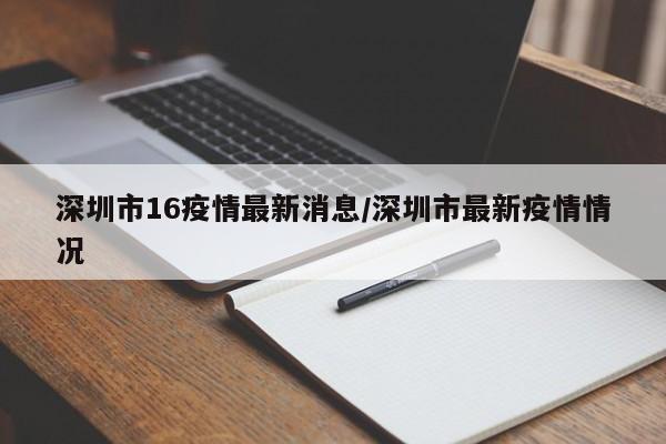 深圳市16疫情最新消息/深圳市最新疫情情况