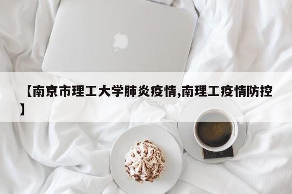 【南京市理工大学肺炎疫情,南理工疫情防控】