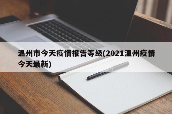 温州市今天疫情报告等级(2021温州疫情今天最新)