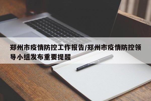 郑州市疫情防控工作报告/郑州市疫情防控领导小组发布重要提醒