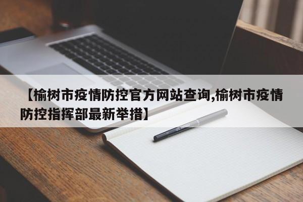 【榆树市疫情防控官方网站查询,榆树市疫情防控指挥部最新举措】
