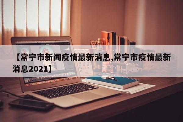 【常宁市新闻疫情最新消息,常宁市疫情最新消息2021】