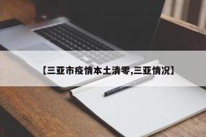 【三亚市疫情本土清零,三亚情况】