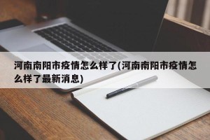 河南南阳市疫情怎么样了(河南南阳市疫情怎么样了最新消息)