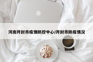 河南开封市疫情防控中心/开封市防疫情况