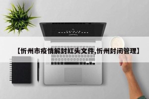 【忻州市疫情解封红头文件,忻州封闭管理】