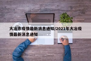 大冶市疫情最新消息通知/2021年大冶疫情最新消息通知