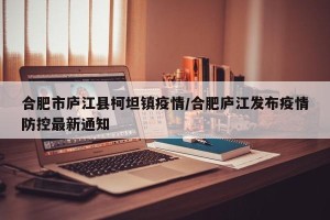 合肥市庐江县柯坦镇疫情/合肥庐江发布疫情防控最新通知