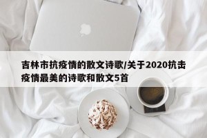 吉林市抗疫情的散文诗歌/关于2020抗击疫情最美的诗歌和散文5首