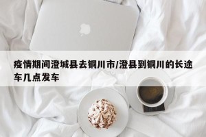 疫情期间澄城县去铜川市/澄县到铜川的长途车几点发车