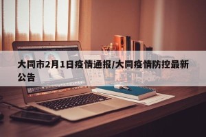 大同市2月1日疫情通报/大同疫情防控最新公告