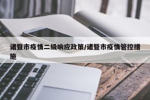 诸暨市疫情二级响应政策/诸暨市疫情管控措施