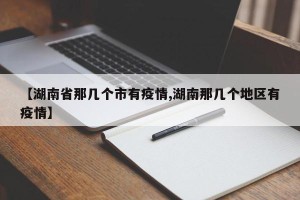【湖南省那几个市有疫情,湖南那几个地区有疫情】