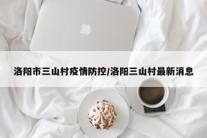 洛阳市三山村疫情防控/洛阳三山村最新消息