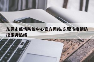 东莞市疫情防控中心官方网站/东莞市疫情防控服务热线