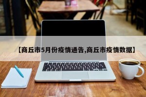 【商丘市5月份疫情通告,商丘市疫情数据】