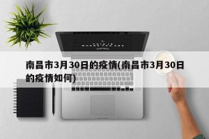 南昌市3月30日的疫情(南昌市3月30日的疫情如何)