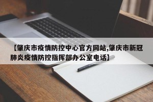 【肇庆市疫情防控中心官方网站,肇庆市新冠肺炎疫情防控指挥部办公室电话】