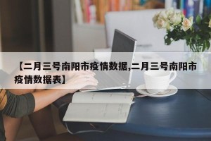 【二月三号南阳市疫情数据,二月三号南阳市疫情数据表】