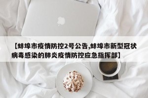【蚌埠市疫情防控2号公告,蚌埠市新型冠状病毒感染的肺炎疫情防控应急指挥部】