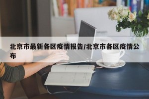 北京市最新各区疫情报告/北京市各区疫情公布