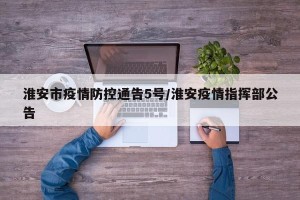 淮安市疫情防控通告5号/淮安疫情指挥部公告
