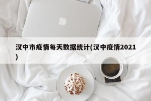 汉中市疫情每天数据统计(汉中疫情2021)