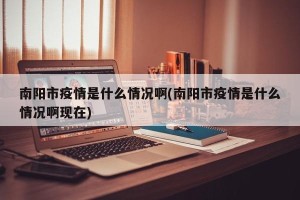 南阳市疫情是什么情况啊(南阳市疫情是什么情况啊现在)