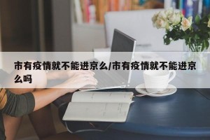 市有疫情就不能进京么/市有疫情就不能进京么吗