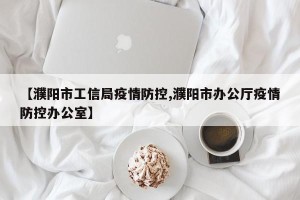 【濮阳市工信局疫情防控,濮阳市办公厅疫情防控办公室】