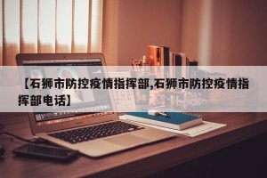 【石狮市防控疫情指挥部,石狮市防控疫情指挥部电话】