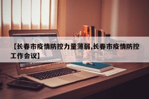 【长春市疫情防控力量薄弱,长春市疫情防控工作会议】