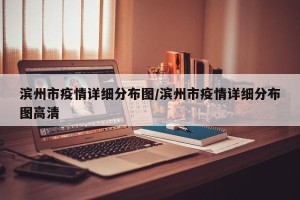 滨州市疫情详细分布图/滨州市疫情详细分布图高清
