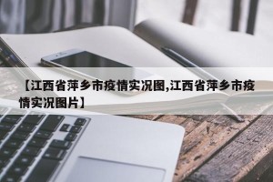【江西省萍乡市疫情实况图,江西省萍乡市疫情实况图片】