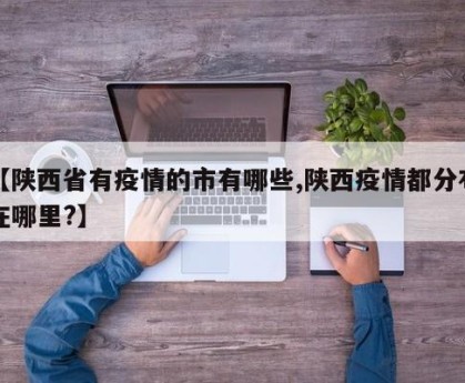 【陕西省有疫情的市有哪些,陕西疫情都分布在哪里?】