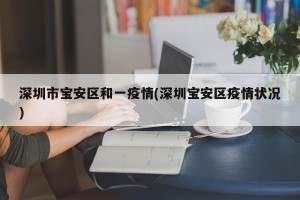 深圳市宝安区和一疫情(深圳宝安区疫情状况)