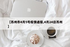 【苏州市4月5号疫情通报,4月24日苏州】