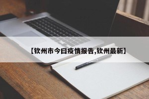 【钦州市今曰疫情报告,钦州最新】