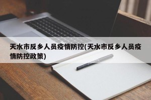 天水市反乡人员疫情防控(天水市反乡人员疫情防控政策)