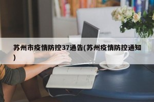 苏州市疫情防控37通告(苏州疫情防控通知)