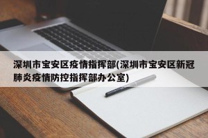 深圳市宝安区疫情指挥部(深圳市宝安区新冠肺炎疫情防控指挥部办公室)