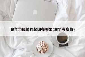 金华市疫情的起因在哪里(金华有疫情)