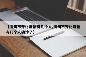 【衢州市开化疫情有几个人,衢州市开化疫情有几个人确诊了】